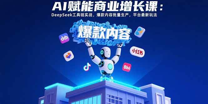 （15583期）AI赋能商业增长课：DeepSeek工具链实战，爆款内容批量生产，平台最新玩法-皓哥创业笔记