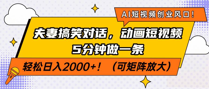 （14583期）AI短视频创业风口！夫妻搞笑对话，动画短视频5分钟做一条，轻松日入200…-皓哥创业笔记
