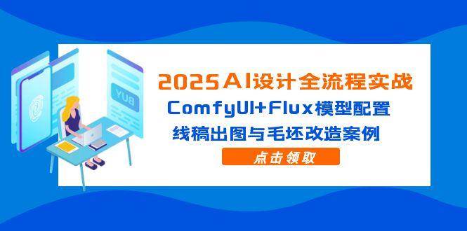 （14790期）2025AI设计全流程实战：ComfyUI+Flux模型配置，线稿出图与毛坯改造案例-皓哥创业笔记