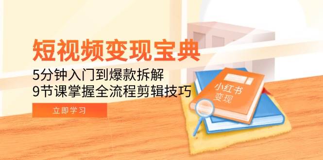 （15055期）短视频变现宝典：5分钟入门到爆款拆解，9节课掌握全流程剪辑技巧-皓哥创业笔记