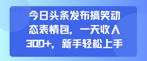 今日头条发布搞笑动态表情包，一天收入3张+，新手轻松上手-皓哥创业笔记