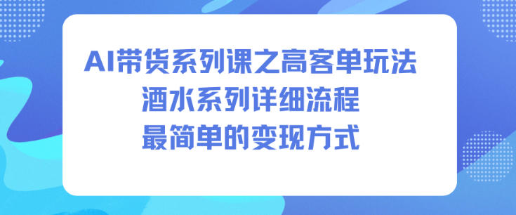AI带货系列课之高客单玩法,酒水系列,详细流程,最简单的变现方式-皓哥创业笔记