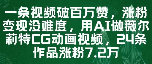 一条视频破百万赞，涨粉变现没难度，用AI做薇尔莉特CG动画视频，24条作品涨粉7.2W-皓哥创业笔记