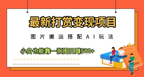 最新打赏变现项目,图片搬运搭配AI玩法,小白也能靠一张图日入5张