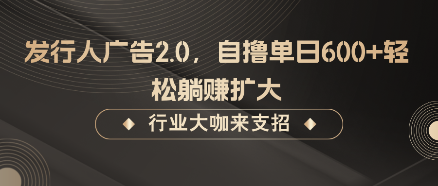 发行人广告2.0，无需任何成本自撸单日600+，轻松躺赚扩大-皓哥创业笔记