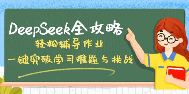 （14459期）DeepSeek全攻略，轻松辅导作业，一键突破学习难题与挑战！-皓哥创业笔记
