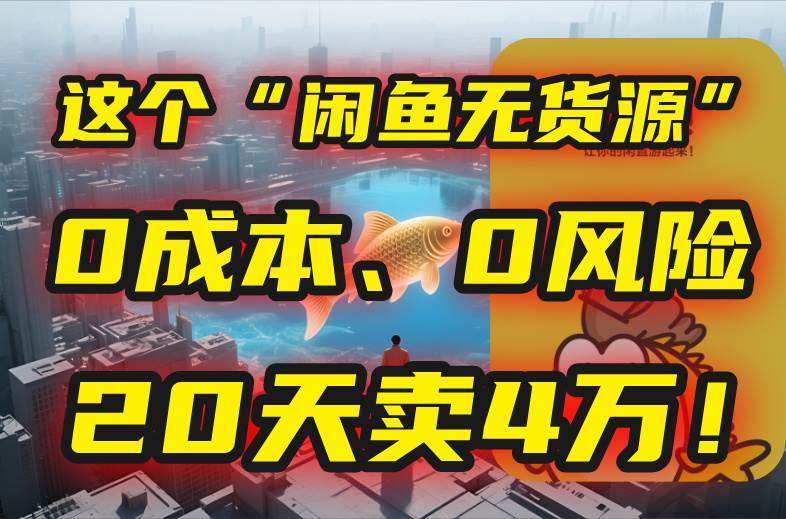 （15433期）别再瞎忙了！这个“闲鱼无货源”玩法，0成本、0风险，我20天卖4万！-皓哥创业笔记