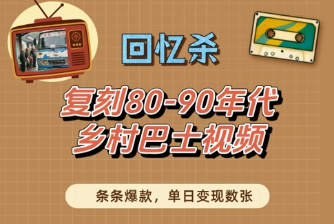 回忆杀！复刻80-90年代乡村巴士视频，条条爆款，单日变现数张-皓哥创业笔记