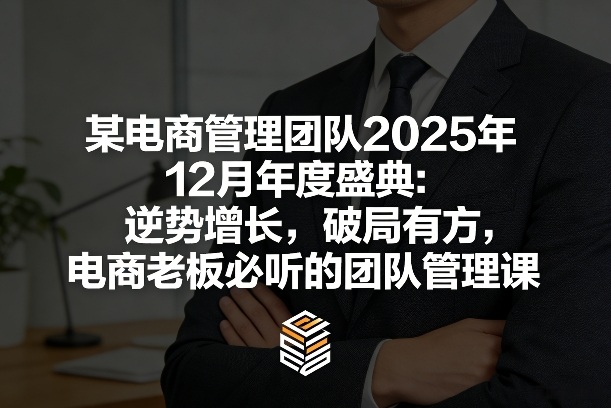 某电商管理团队2025年12月年度盛典：逆势增长，破局有方，电商老板必听的团队管理课-皓哥创业笔记