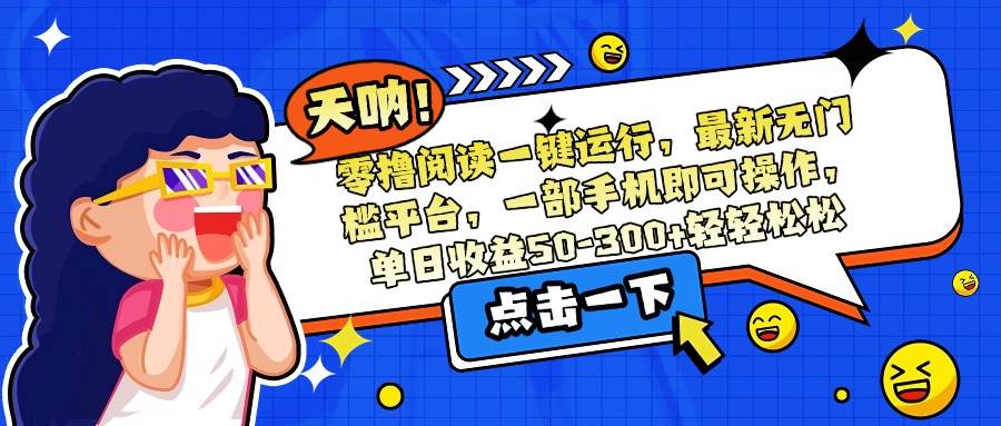 （15338期）零撸阅读一键运行，最新无门槛平台，一部手机即可操作，单日收益50-300…-皓哥创业笔记
