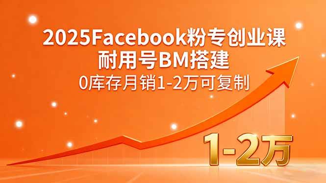(15964期)2025Facebook粉专创业课,耐用号BM搭建,0库存月销1-2万可复制-皓哥创业笔记