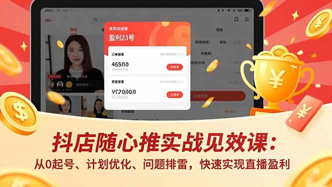 （16726期）抖店随心推实战见效课：从0起号、计划优化、问题排雷，快速实现直播盈利-皓哥创业笔记