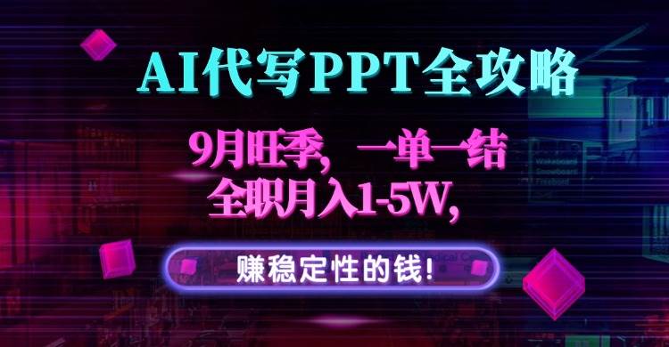 （15915期）AI代写PPT全攻略，9月旺季，一单一结，全职月入1-5W，赚稳定性的钱！-皓哥创业笔记