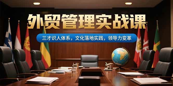 （15380期）外贸管理实战课，三才识人体系，文化落地实践，领导力变革-皓哥创业笔记