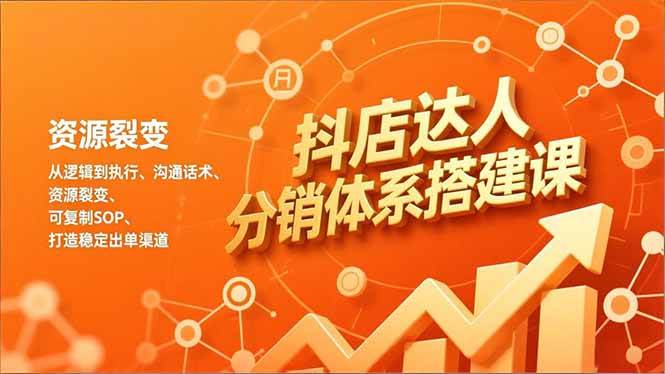 （16968期）抖店达人分销体系搭建课，从逻辑到执行、沟通话术、资源裂变，可复制SOP，打造稳定出单渠道-皓哥创业笔记