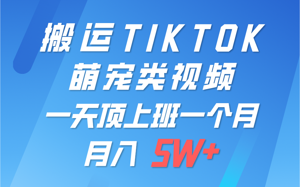 一键搬运TIKTOK萌宠类视频，一部手机即可操作，所有平台均可发布 轻松月入5W+-皓哥创业笔记