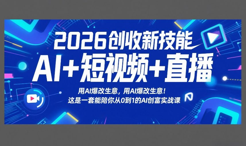 2026创收新技能AI+短视频+直播，用AI爆改生意，这是一套能陪你从0到1的AI创富实战课-皓哥创业笔记