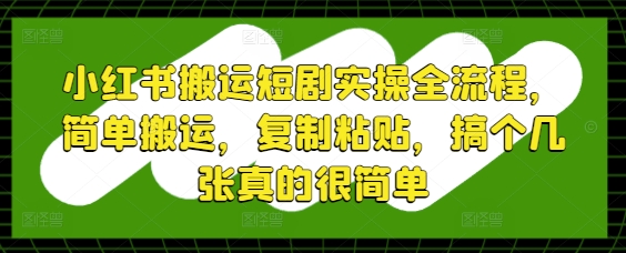 小红书搬运短剧实操全流程，简单搬运，复制粘贴，搞个几张真的很简单-皓哥创业笔记