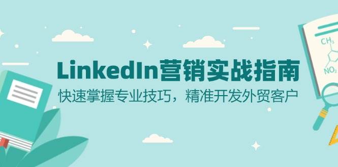 （13147期）LinkedIn 营销实战指南：快速掌握专业技巧，精准开发外贸客户-皓哥创业笔记