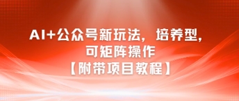 AI+公众号新玩法之培养型，可矩阵操作【附带项目教程】-皓哥创业笔记