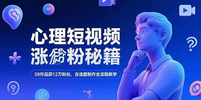 （15276期）心理短视频涨粉秘籍，38作品获12万粉丝，含选题制作全流程教学-皓哥创业笔记