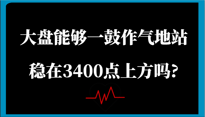 某公众号付费文章：大盘能够一鼓作气地站稳在3400点上方吗?-皓哥创业笔记
