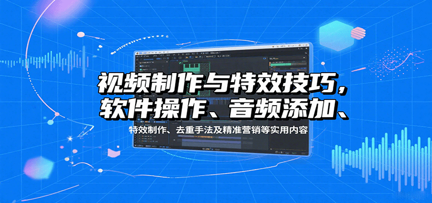 视频制作与特效技巧，软件操作、音频添加、特效制作、去重手法及精准营销等实用内容-皓哥创业笔记