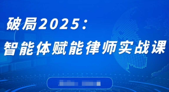 破局2025：智能体赋能律师实战课，打破编程壁垒，完成复杂任务，沉淀专属知识，赋能律师实务-皓哥创业笔记
