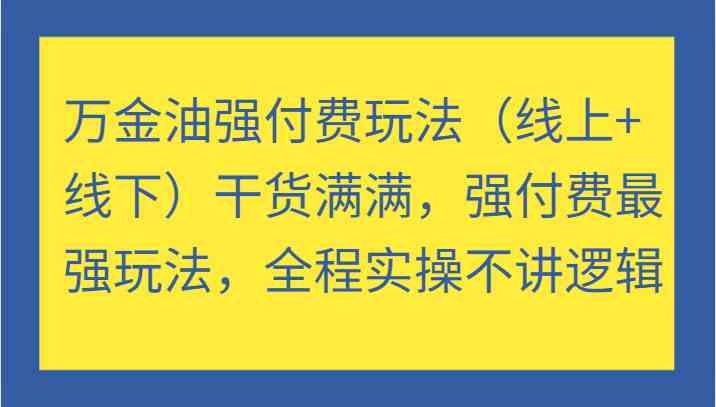 万金油强付费玩法（线上+线下）干货满满，强付费最强玩法，全程实操不讲逻辑-皓哥创业笔记