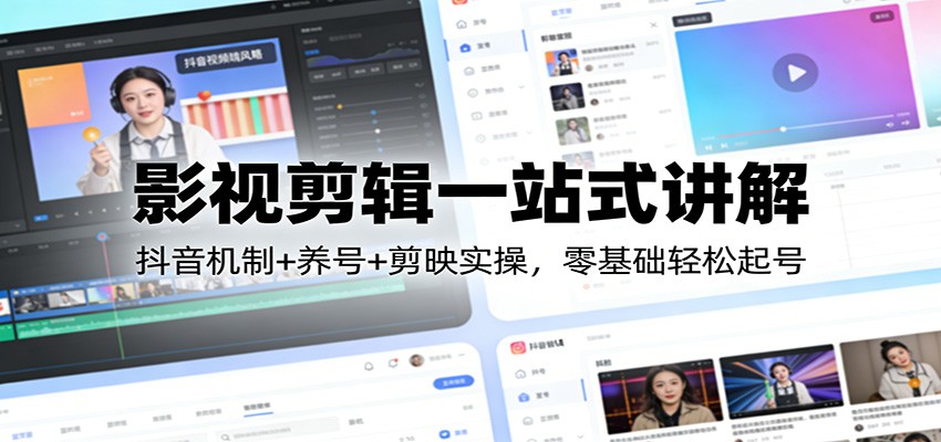 影视剪辑一站式讲解：抖音机制+养号+剪映实操，零基础轻松起号-皓哥创业笔记
