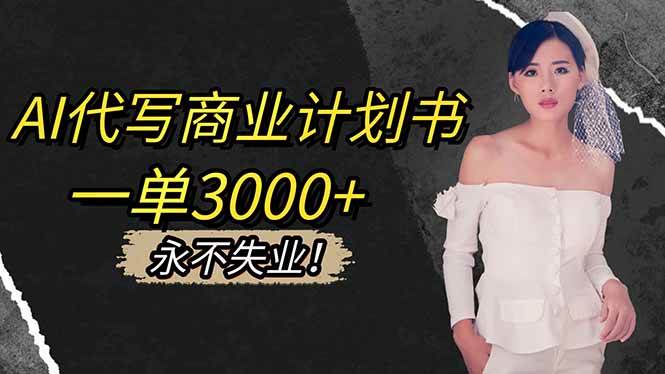 （16527期）AI代写商业计划书，一单3000+，提供接单渠道，主打长期稳定，永不失业-皓哥创业笔记