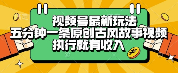 视频号最新玩法，五分钟一条原创古风故事类视频执行就有收入【揭秘】-皓哥创业笔记