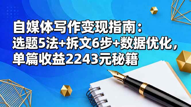 （16378期）自媒体写作变现指南：选题5法+拆文6步+数据优化，单篇收益2243元秘籍-皓哥创业笔记