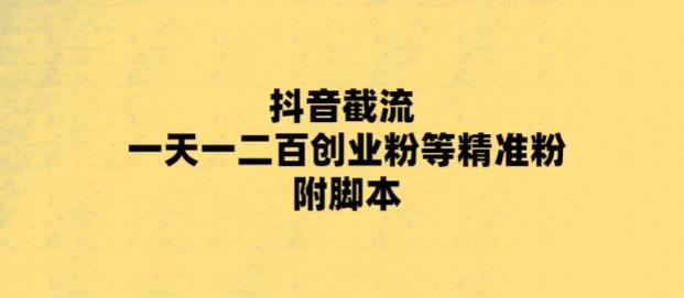 （5920期）最新抖音截流玩法，一天轻松引流一二百创业精准粉，附脚本+玩法-皓哥创业笔记