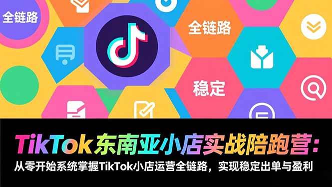 （17037期）TikTok东南亚小店实战陪跑营：从零开始系统掌握TikTok小店运营全链路，实现稳定出单与盈利-皓哥创业笔记