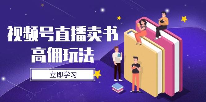 （14520期）视频号直播卖书高佣玩法，底层逻辑解析，实操技巧全攻略-皓哥创业笔记