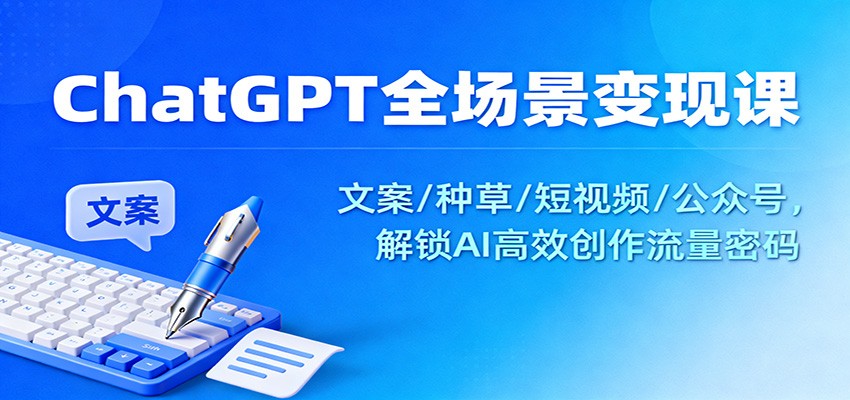 ChatGPT全场景变现课:文案/种草/短视频/公众号,解锁AI高效创作流量密码-皓哥创业笔记