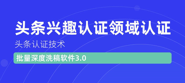 （1146期）头条认证技术：头条兴趣认证领域认证准备软件（附批量深度洗稿软件3.0）-皓哥创业笔记