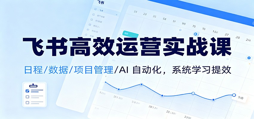 飞书高效运营实战课：日程/数据/项目管理/AI 自动化，系统学习提效-皓哥创业笔记