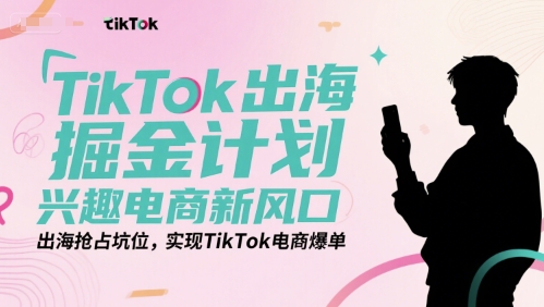 TikTok出海掘金计划，兴趣电商新风口，出海抢占坑位，实现TikTok电商爆单-皓哥创业笔记