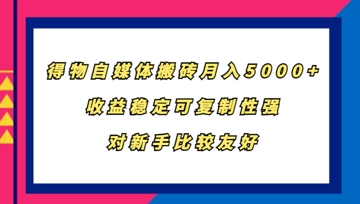 得物自媒体搬砖，月入5000+，收益稳定可复制性强，对新手比较友好-皓哥创业笔记