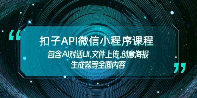 扣子API微信小程序课程，包含AI对话UI,文件上传,创意海报生成器等全面内容-皓哥创业笔记