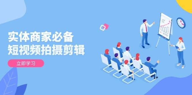 实体商家必备！短视频拍摄剪辑，从基础到进阶 全面提升视频质量与获客效果-皓哥创业笔记