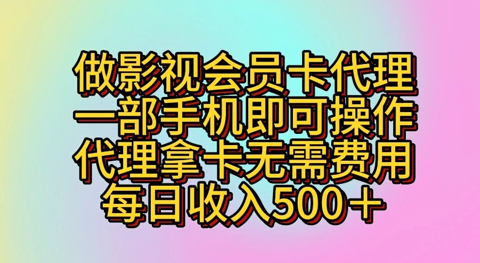 做影视会员卡代理，一部手机即可操作，代理拿卡无需费用，每日收入500＋-皓哥创业笔记