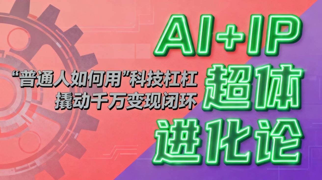 （16703期）AI+IP超体进化论：普通人如何用“科技杠杆”撬动千万变现闭环？-皓哥创业笔记