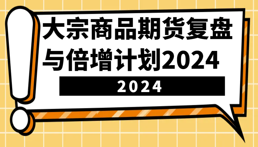 大宗商品期货，复盘与倍增计划2024（10节课）-皓哥创业笔记