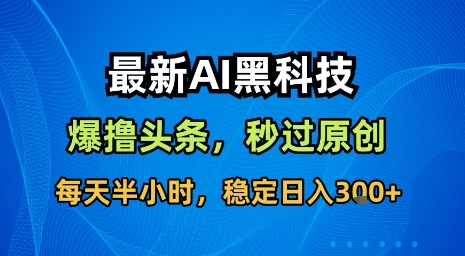 最新AI黑科技软件撸头条搬运，无需任何指令，秒过原创，每天半小时，稳定日入3张【揭秘】-皓哥创业笔记