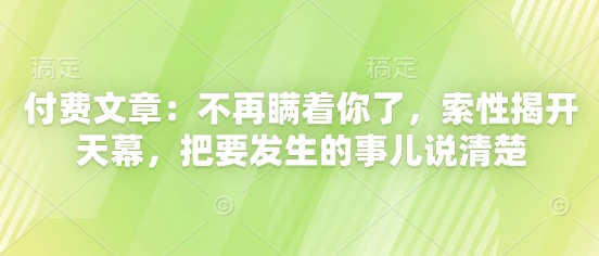 付费文章:不再瞒着你了,索性揭开天幕,把要发生的事儿说清楚-皓哥创业笔记