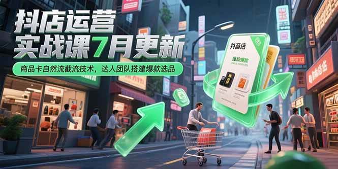 （15329期）抖店运营实战课7月更新，商品卡自然流截流技术，达人团队搭建爆款选品-皓哥创业笔记