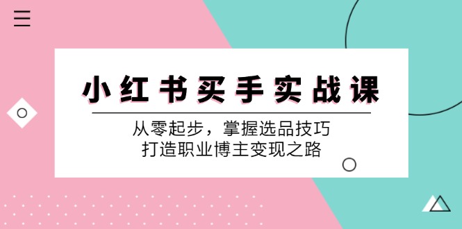小红书买手实战课：从零起步，掌握选品技巧，打造职业博主变现之路-皓哥创业笔记